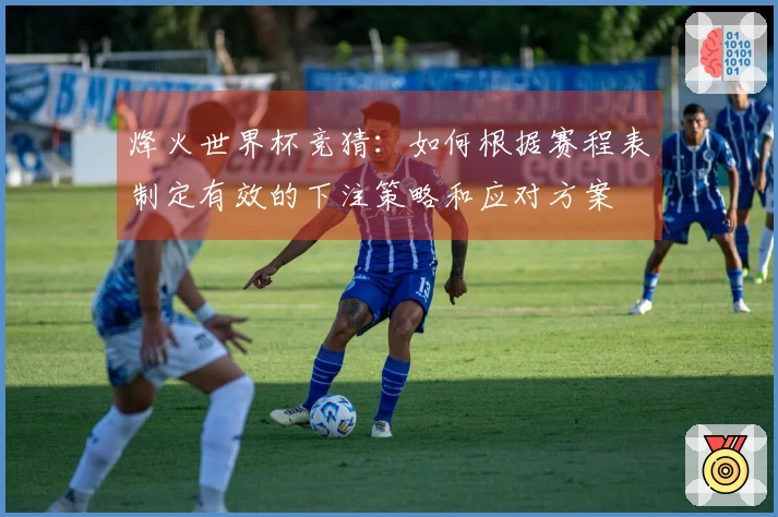 烽火世界杯竞猜：如何根据赛程表制定有效的下注策略和应对方案