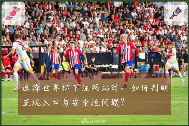 选择世界杯下注网站时，如何判断正规入口与安全性问题？