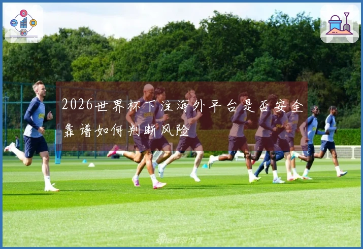 2026世界杯下注海外平台是否安全靠谱如何判断风险