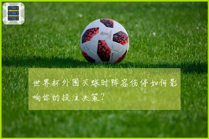 世界杯外围买球时阵容伤停如何影响你的投注决策？