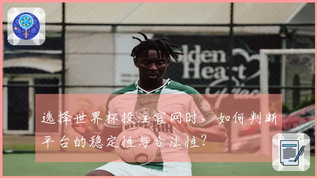 选择世界杯投注官网时，如何判断平台的稳定性与合法性？