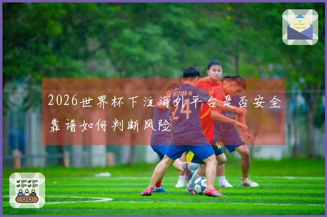 2026世界杯下注海外平台是否安全靠谱如何判断风险
